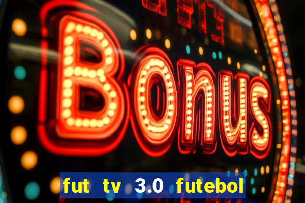 fut tv 3.0 futebol ao vivo